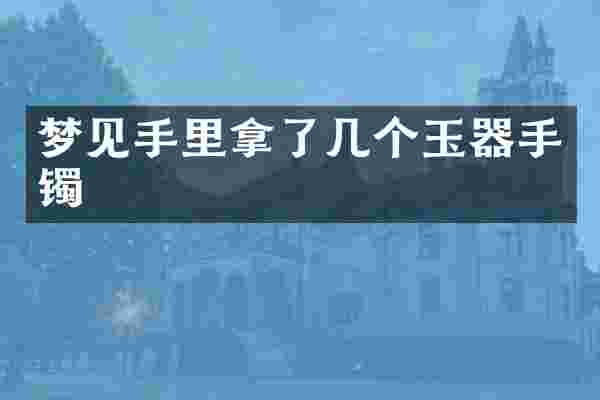 梦见手里拿了几个玉器手镯