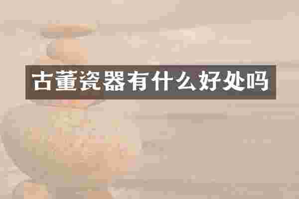 古董瓷器有什么好处吗