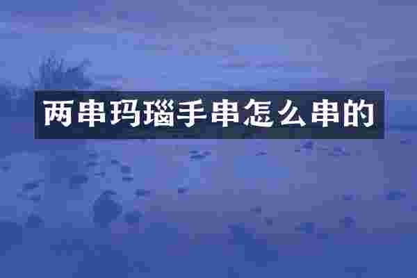 两串玛瑙手串怎么串的