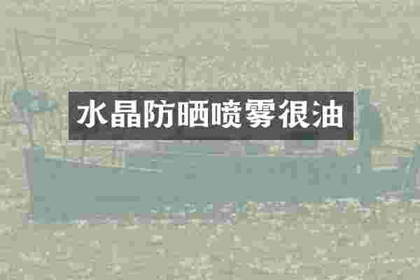 水晶防晒喷雾很油