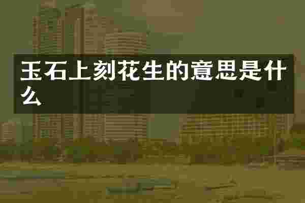 玉石上刻花生的意思是什么