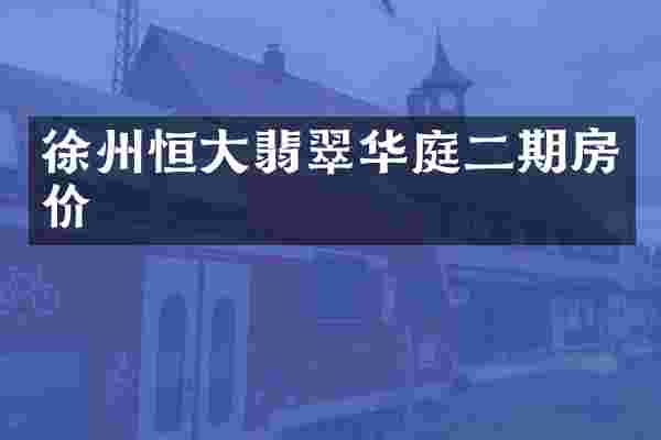 徐州恒大翡翠华庭二期房价