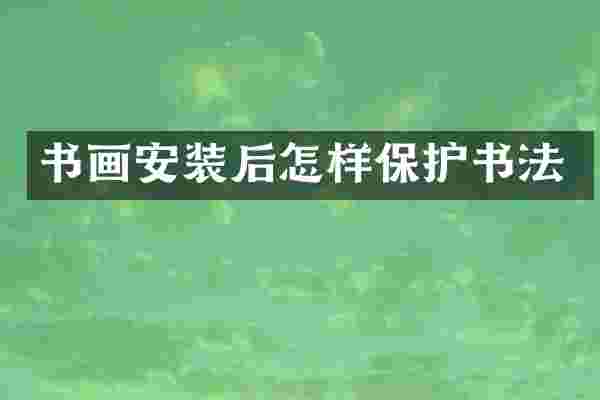书画安装后怎样保护书法