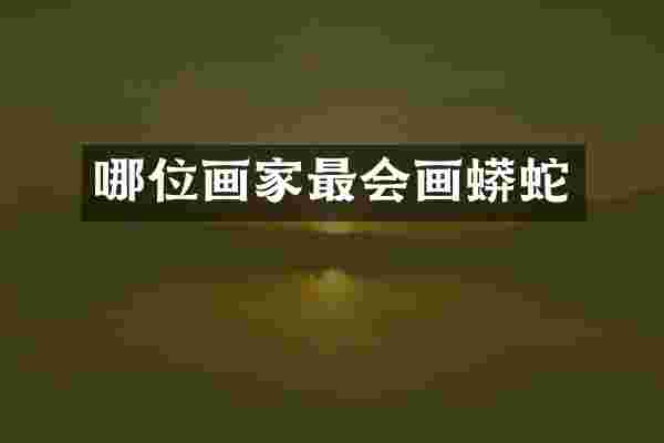 哪位画家最会画蛇