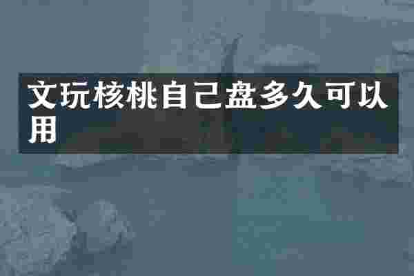 文玩核桃自己盘多久可以用
