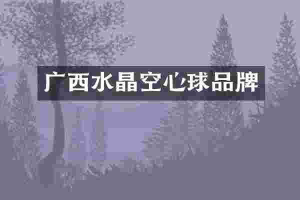 广西水晶空心球品牌