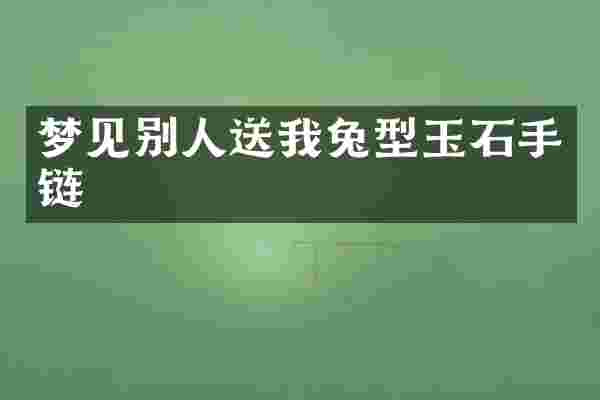 梦见别人送我兔型玉石手链