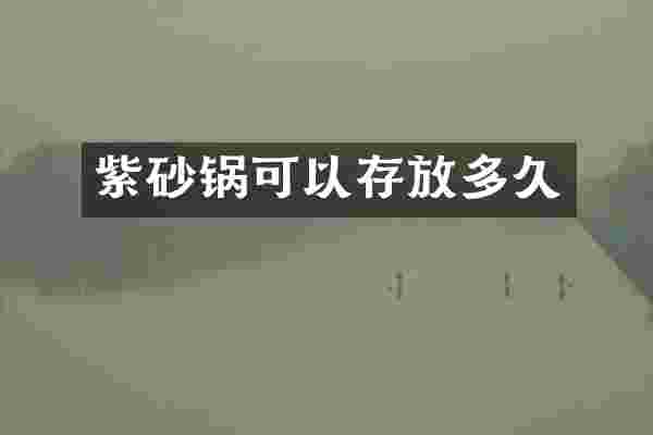 紫砂锅可以存放多久