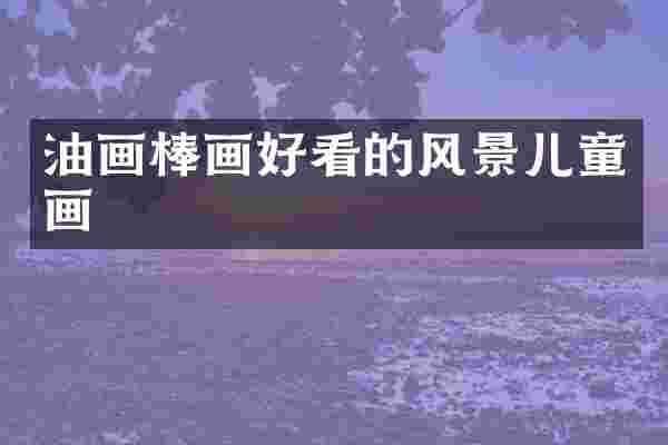 油画棒画好看的风景儿童画