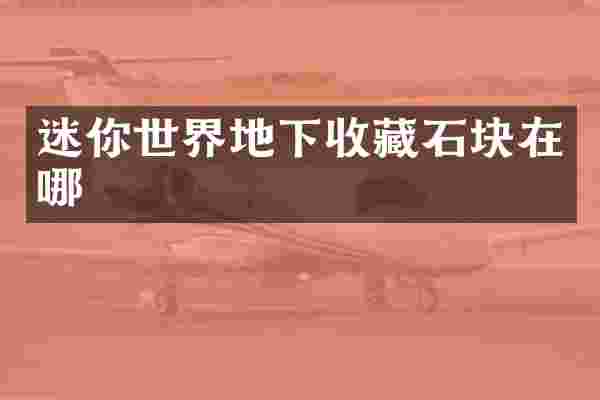 迷你世界地下收藏石块在哪