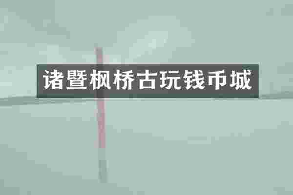 诸暨枫桥古玩钱币城