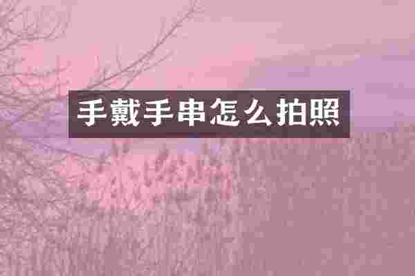 手戴手串怎么拍照