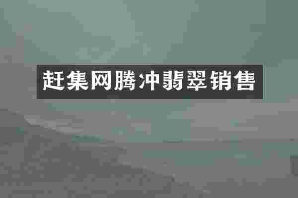 赶集网腾冲翡翠销售