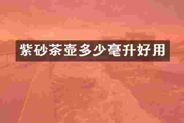 紫砂茶壶多少毫升好用