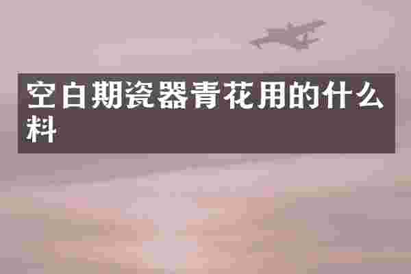 空白期瓷器青花用的什么料