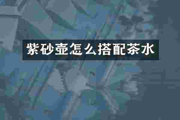 紫砂壶怎么搭配茶水