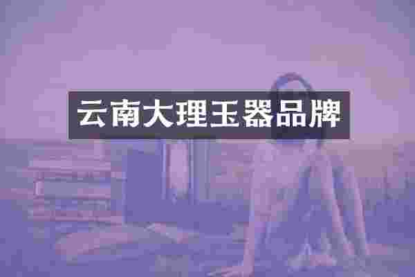 云南大理玉器品牌