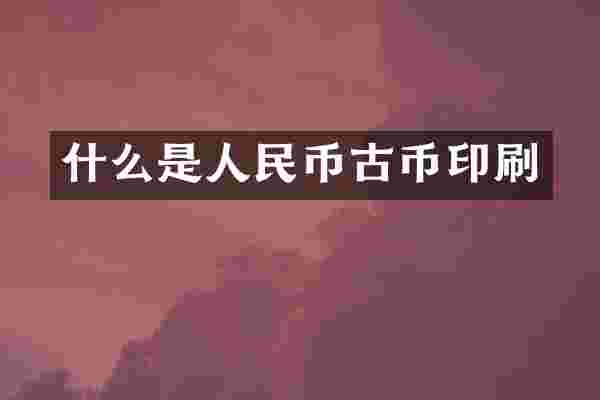 什么是古币印刷