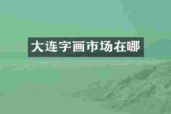 大连字画市场在哪