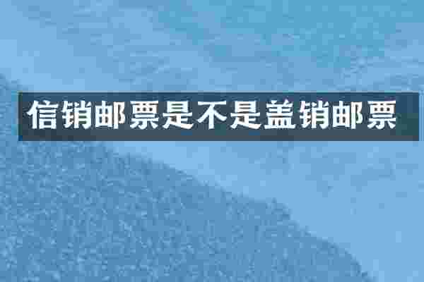 信销邮票是不是盖销邮票