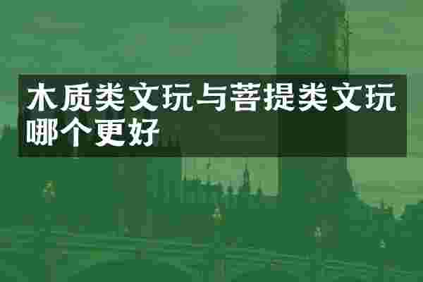 木质类文玩与菩提类文玩哪个更好