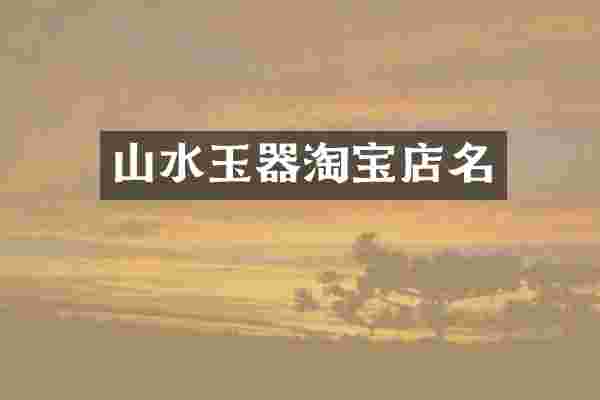 山水玉器淘宝店名