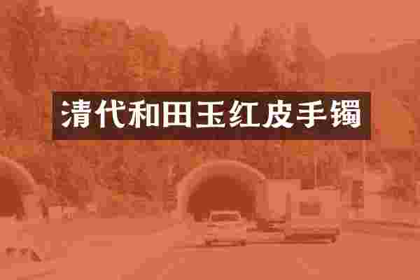 清代和田玉红皮手镯