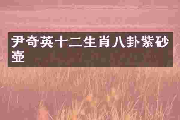 尹奇英十二生肖八卦紫砂壶