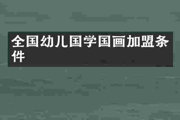 全国幼儿国学国画加盟条件