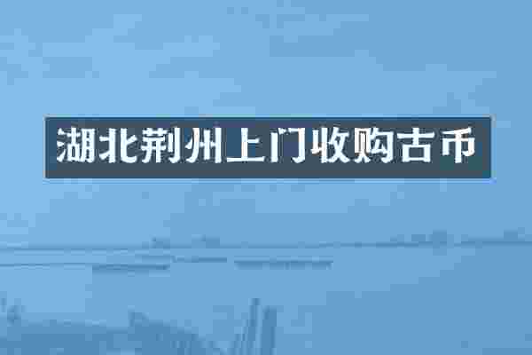 湖北荆州上门收购古币