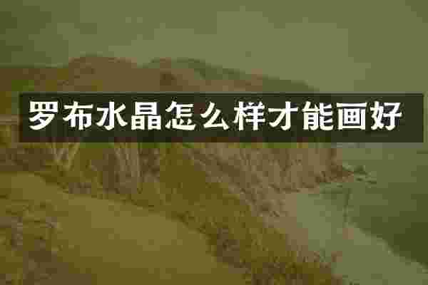 罗布水晶怎么样才能画好