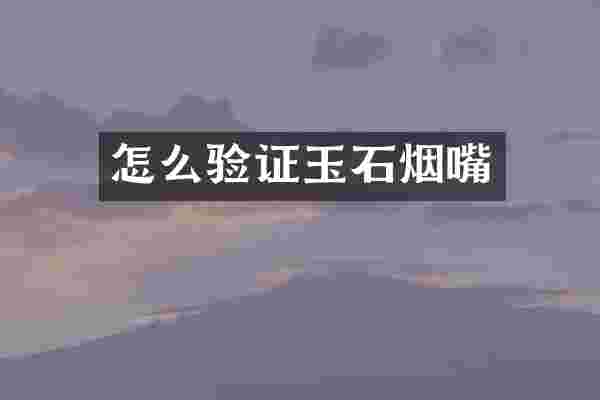 怎么验证玉石烟嘴