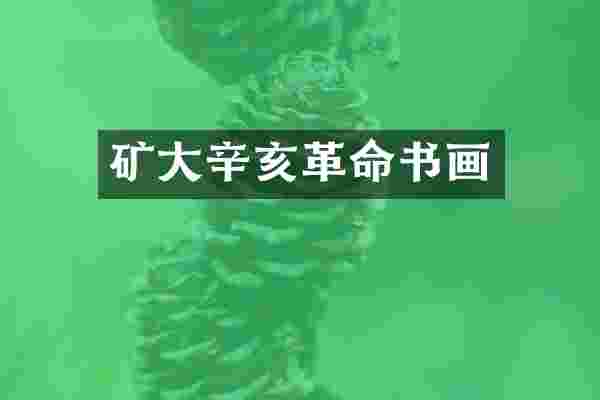 矿大辛亥革命书画