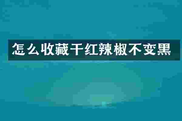 怎么收藏干红辣椒不变黑