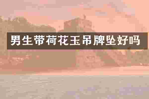 男生带荷花玉吊牌坠好吗