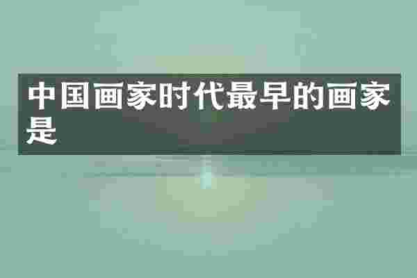 中国画家时代最早的画家是