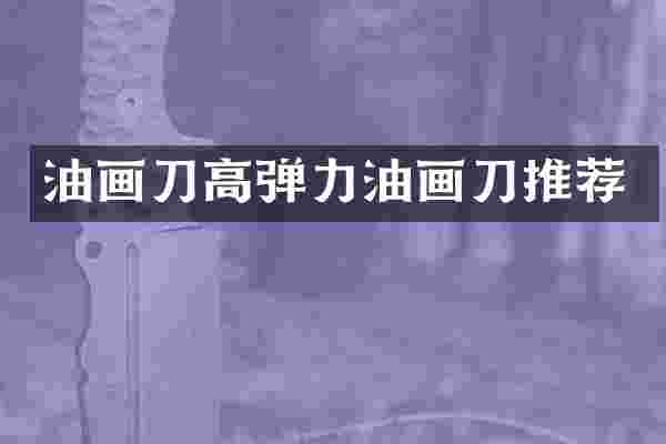 油画刀高弹力油画刀推荐