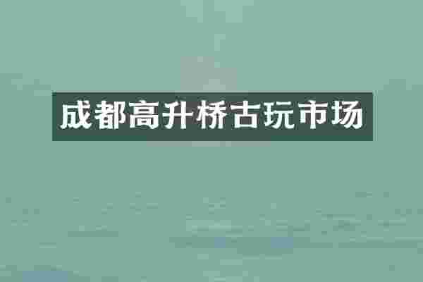 成都高升桥古玩市场