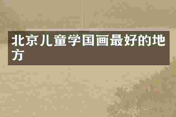 北京儿童学国画最好的地方