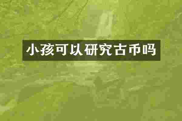 小孩可以研究古币吗