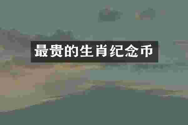 最贵的生肖纪念币
