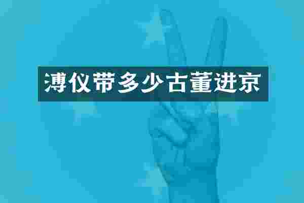 溥仪带多少古董进京