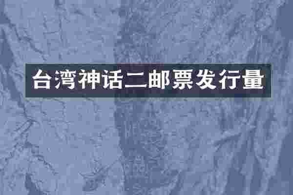 台湾神话二邮票发行量