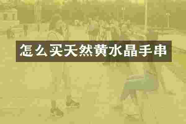 怎么买天然黄水晶手串