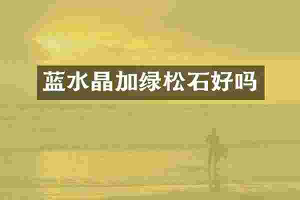 蓝水晶加绿松石好吗