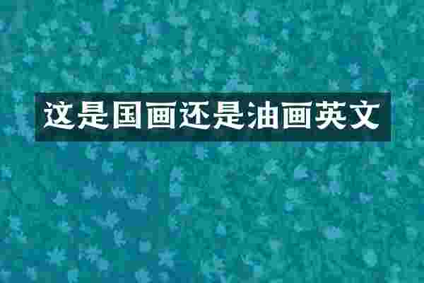 这是国画还是油画英文