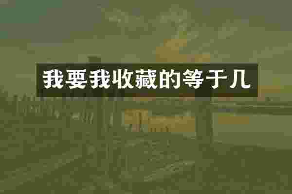我要我收藏的等于几