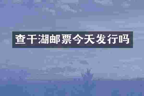 查干湖邮票今天发行吗