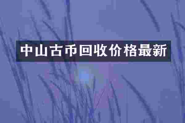 中山古币回收价格最新