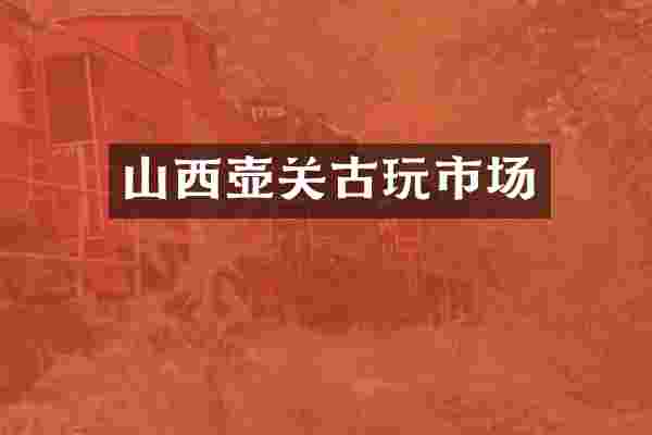 山西壶关古玩市场
